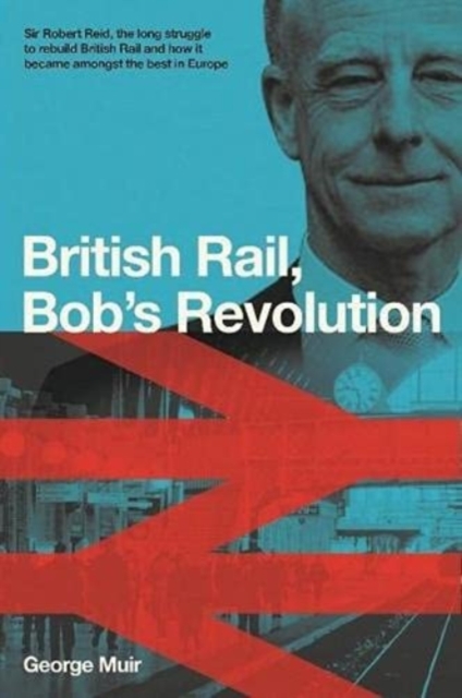 Bob Reid's Railway Revolution: Sir Robert Reid, how he transformed ...